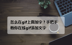 怎么在gif上面加字？手把手教你在线gif添加文字