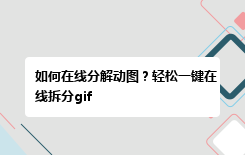 如何在线分解动图？轻松一键在线拆分gif