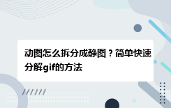 动图怎么拆分成静图？简单快速分解gif的方法