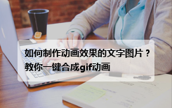 如何制作动画效果的文字图片？教你一键合成gif动画