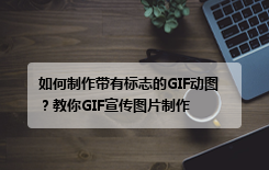 如何制作带有标志的GIF动图？教你GIF宣传图片制作