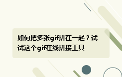 如何把多张gif拼在一起？试试这个gif在线拼接工具