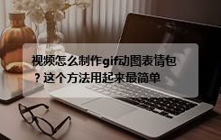 视频怎么制作gif动图表情包？这个方法用起来最简单