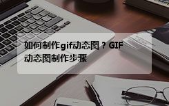 如何制作gif动态图？GIF动态图制作步骤