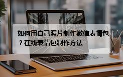 如何用自己照片制作微信表情包？在线表情包制作方法