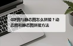 GIF图与静态图怎么拼接？动态图和静态图拼接方法