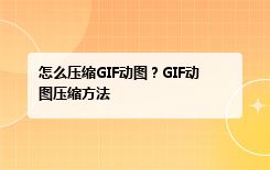 怎么压缩GIF动图？GIF动图压缩方法