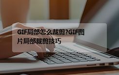 GIF局部怎么裁剪?GIF图片局部裁剪技巧