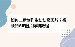 如何三步制作生动动态图片？视频转GIF图片详细教程