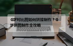 GIF对比图如何拼接制作？GIF拼图制作全攻略