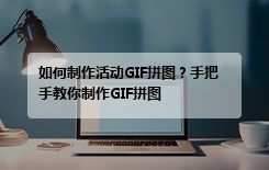 如何制作活动GIF拼图？手把手教你制作GIF拼图
