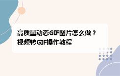 高质量动态GIF图片怎么做？视频转GIF操作教程