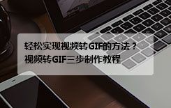 轻松实现视频转GIF的方法？视频转GIF三步制作教程
