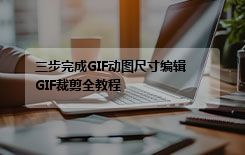 三步完成GIF动图尺寸编辑 GIF裁剪全教程
