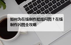 如何为在线制作酷炫闪图?在线制作闪图全攻略