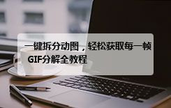 一键拆分动图,轻松获取每一帧 GIF分解全教程