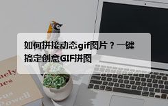 如何拼接动态gif图片？一键搞定创意GIF拼图