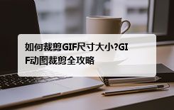 如何裁剪GIF尺寸大小?GIF动图裁剪全攻略