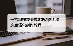 一招将视频变成GIF动图?动态表情包制作教程