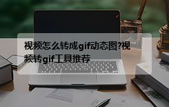 视频怎么转成gif动态图?视频转gif工具推荐