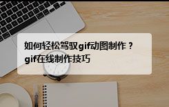 如何轻松驾驭gif动图制作？gif在线制作技巧
