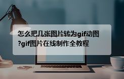 怎么把几张图片转为gif动图?gif图片在线制作全教程