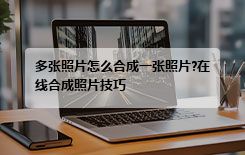 多张照片怎么合成一张照片?在线合成照片技巧