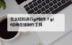 怎么轻松进行gif制作？gif动画在线制作工具