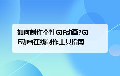 如何制作个性GIF动画?GIF动画在线制作工具指南