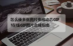 怎么使多张图片变成动态GIF?在线GIF图片合成指南