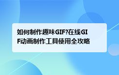 如何制作趣味GIF?在线GIF动画制作工具使用全攻略