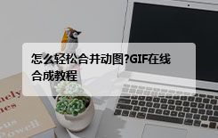 怎么轻松合并动图?GIF在线合成教程