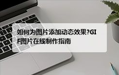 如何为图片添加动态效果?GIF图片在线制作指南