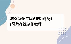 怎么制作专属GIF动图?gif图片在线制作教程