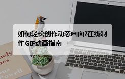 如何轻松创作动态画面?在线制作GIF动画指南