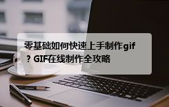 零基础如何快速上手制作gif？GIF在线制作全攻略