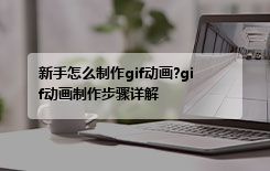 新手怎么制作gif动画?gif动画制作步骤详解