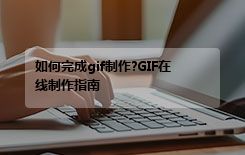 如何完成gif制作?GIF在线制作指南