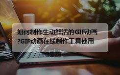 如何制作生动鲜活的GIF动画?GIF动画在线制作工具使用指南