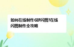 如何在线制作GIF闪图?在线闪图制作全攻略