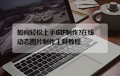 如何轻松上手GIF制作?在线动态图片制作工具教程