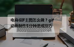 电商GIF主图怎么做？gif动画制作5分钟速成技巧