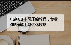 电商GIF主图压缩教程，专业GIF压缩工具优化攻略
