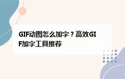 GIF动图怎么加字？高效GIF加字工具推荐