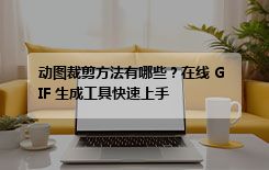 动图裁剪方法有哪些？在线 GIF 生成工具快速上手