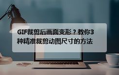 GIF裁剪后画面变形？教你3种精准裁剪动图尺寸的方法
