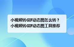 小视频转GIF动态图怎么转？小视频转GIF动态图工具推荐