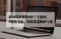 如何精准裁剪GIF？专业GIF裁剪方法，保留高清画质与流畅度