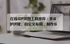 在线GIF拼图工具推荐：多GIF拼接、自定义布局，制作GIF拼图零门槛