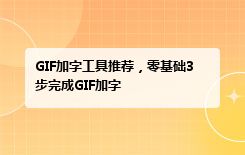 GIF加字工具推荐，零基础3步完成GIF加字